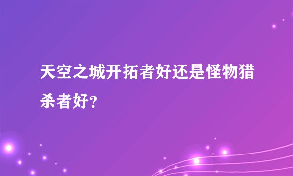 天空之城开拓者好还是怪物猎杀者好？