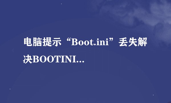 电脑提示“Boot.ini”丢失解决BOOTINI文件下载怎么办