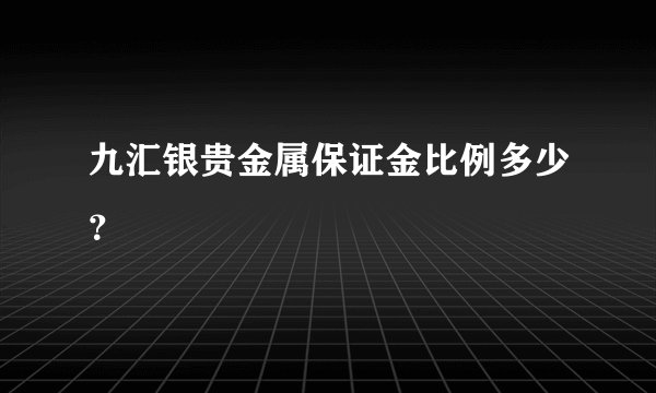 九汇银贵金属保证金比例多少？