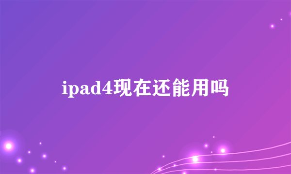 ipad4现在还能用吗