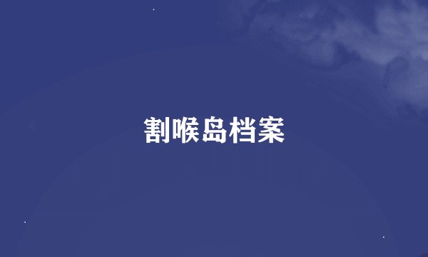 割喉岛档案