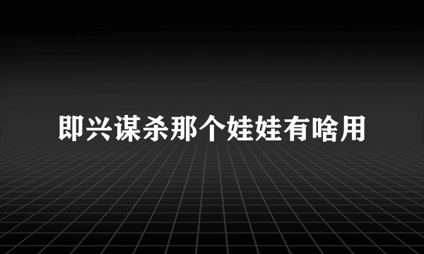 即兴谋杀那个娃娃有啥用