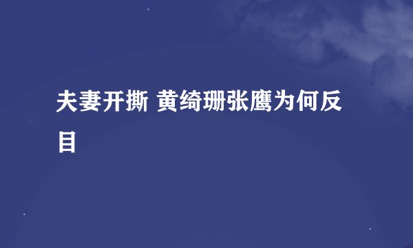 夫妻开撕 黄绮珊张鹰为何反目