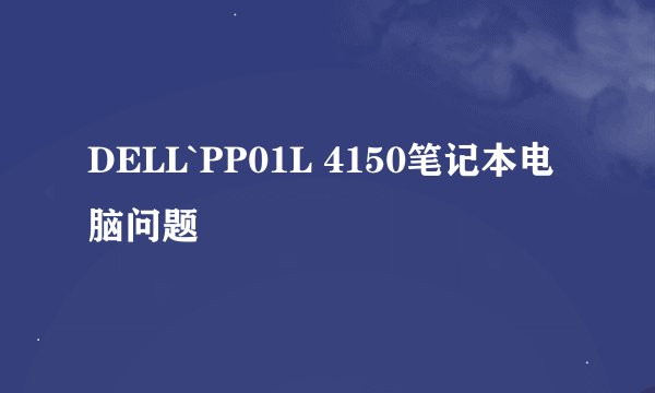 DELL`PP01L 4150笔记本电脑问题