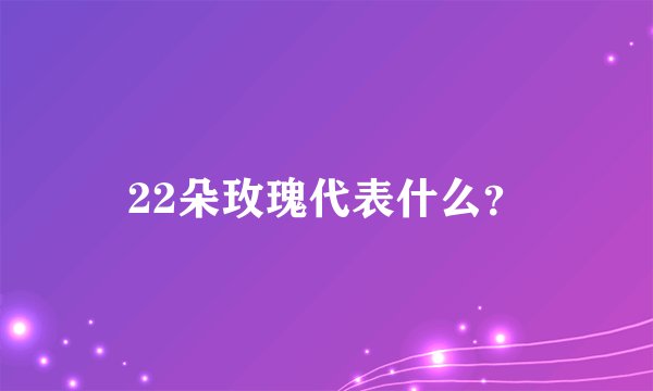 22朵玫瑰代表什么？
