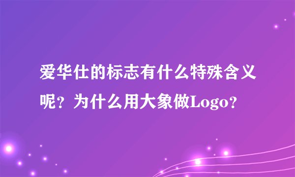 爱华仕的标志有什么特殊含义呢？为什么用大象做Logo？