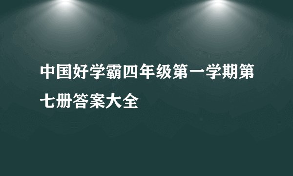中国好学霸四年级第一学期第七册答案大全