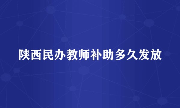 陕西民办教师补助多久发放