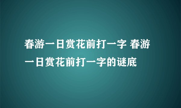 春游一日赏花前打一字 春游一日赏花前打一字的谜底