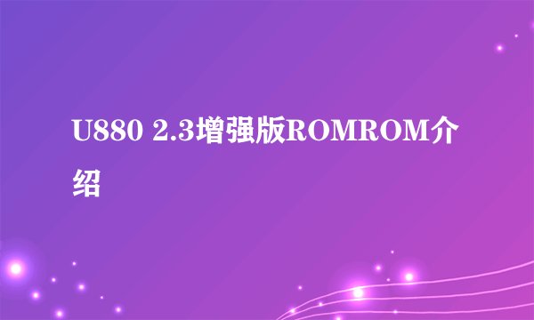U880 2.3增强版ROMROM介绍