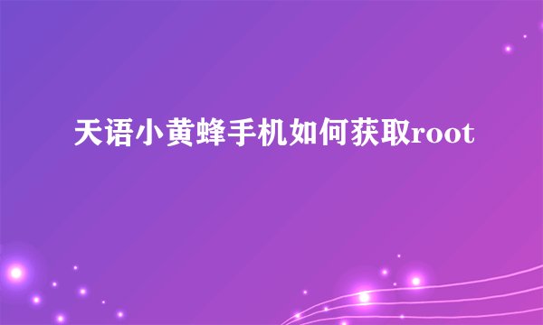 天语小黄蜂手机如何获取root