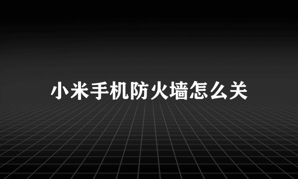 小米手机防火墙怎么关