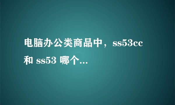 电脑办公类商品中，ss53cc 和 ss53 哪个性价比更高