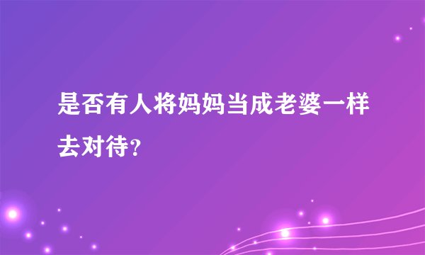 是否有人将妈妈当成老婆一样去对待？