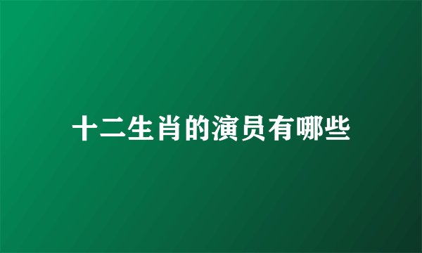 十二生肖的演员有哪些