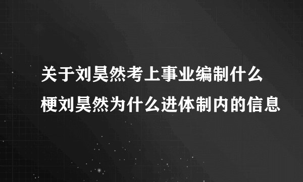 关于刘昊然考上事业编制什么梗刘昊然为什么进体制内的信息
