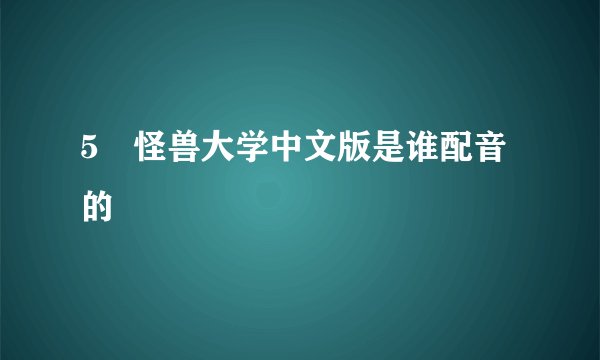 5 怪兽大学中文版是谁配音的