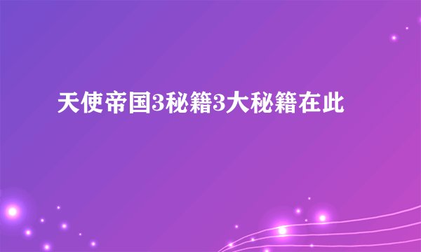 天使帝国3秘籍3大秘籍在此