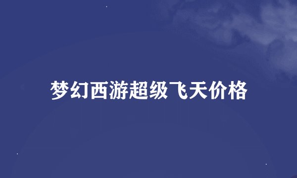 梦幻西游超级飞天价格