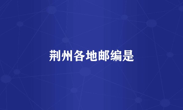 荆州各地邮编是