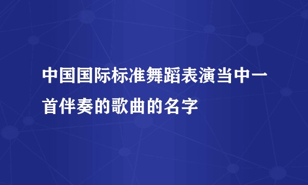 中国国际标准舞蹈表演当中一首伴奏的歌曲的名字
