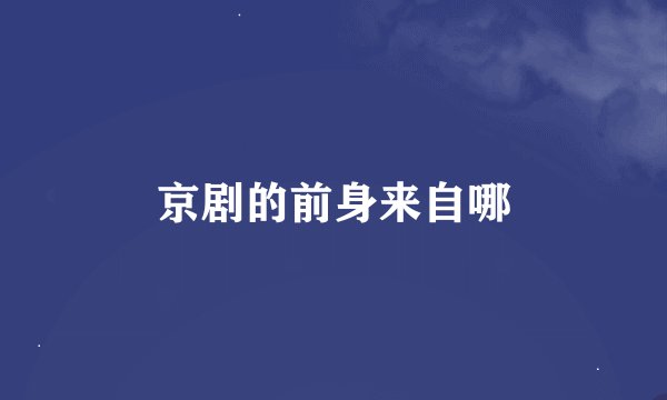 京剧的前身来自哪
