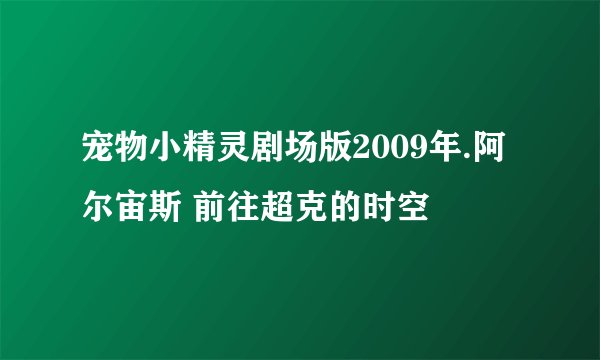 宠物小精灵剧场版2009年.阿尔宙斯 前往超克的时空