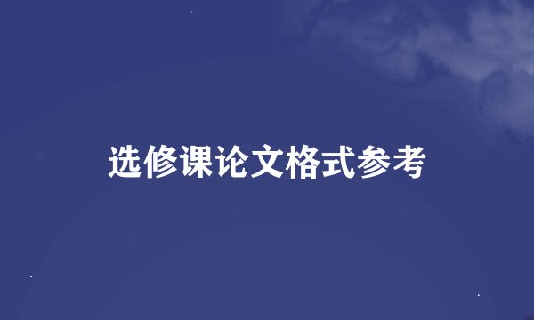 选修课论文格式参考