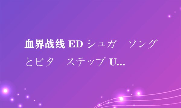 血界战线 ED シュガーソングとビターステップ UNISON SQUARE GARDEN 罗马音