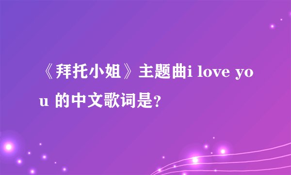 《拜托小姐》主题曲i love you 的中文歌词是？