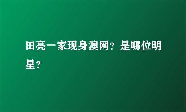 田亮一家现身澳网？是哪位明星？