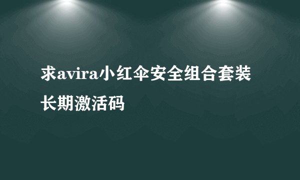 求avira小红伞安全组合套装长期激活码