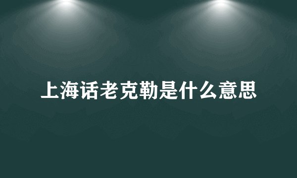 上海话老克勒是什么意思