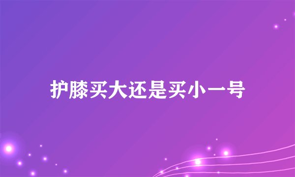护膝买大还是买小一号