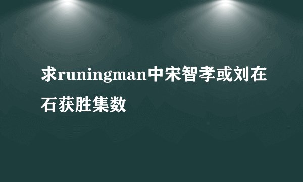 求runingman中宋智孝或刘在石获胜集数