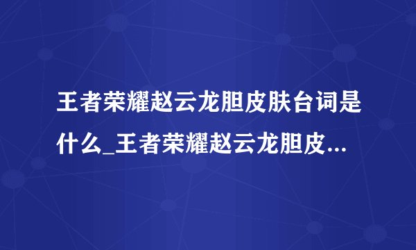 王者荣耀赵云龙胆皮肤台词是什么_王者荣耀赵云龙胆皮肤台词大全