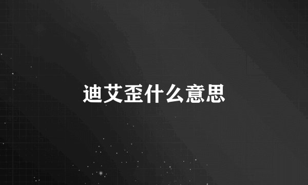 迪艾歪什么意思