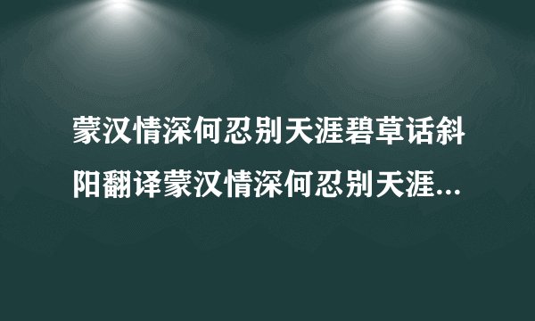 蒙汉情深何忍别天涯碧草话斜阳翻译蒙汉情深何忍别天涯碧草话斜阳翻译句子