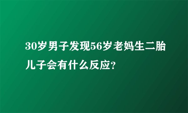 30岁男子发现56岁老妈生二胎儿子会有什么反应？