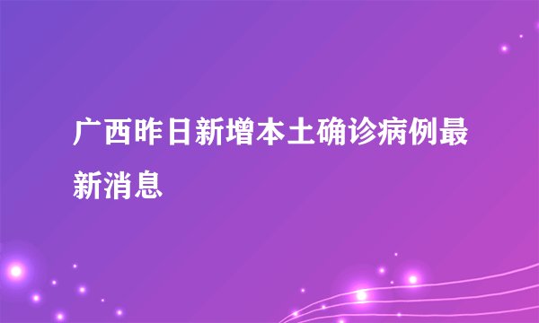 广西昨日新增本土确诊病例最新消息
