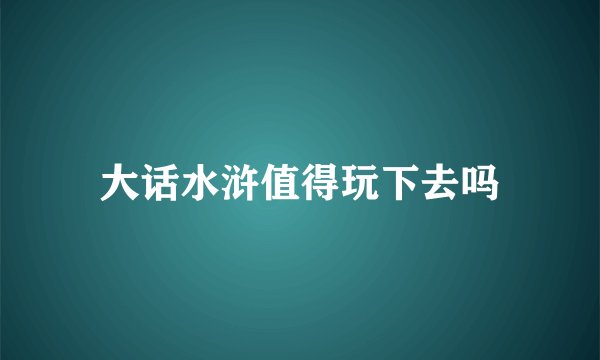 大话水浒值得玩下去吗