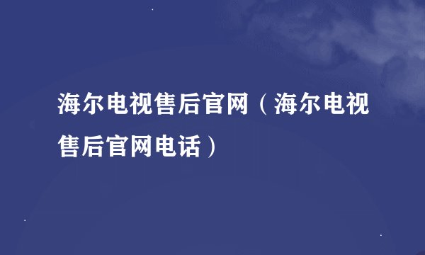海尔电视售后官网（海尔电视售后官网电话）