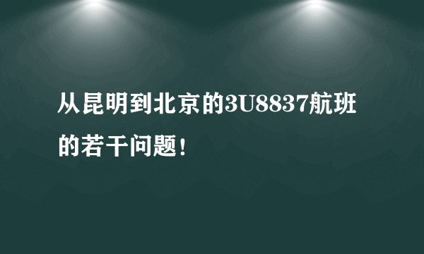 从昆明到北京的3U8837航班的若干问题！