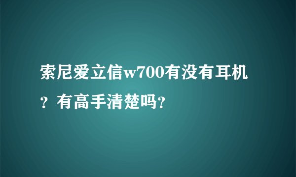 索尼爱立信w700有没有耳机？有高手清楚吗？