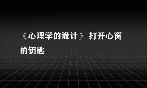 《心理学的诡计》 打开心窗的钥匙