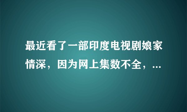 最近看了一部印度电视剧娘家情深，因为网上集数不全，让我很是费解，为什么萨伯突然