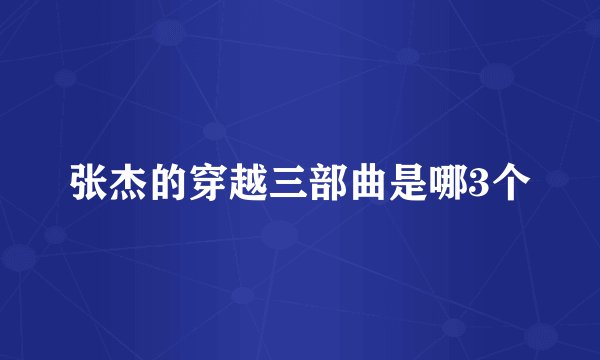 张杰的穿越三部曲是哪3个