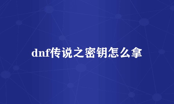 dnf传说之密钥怎么拿