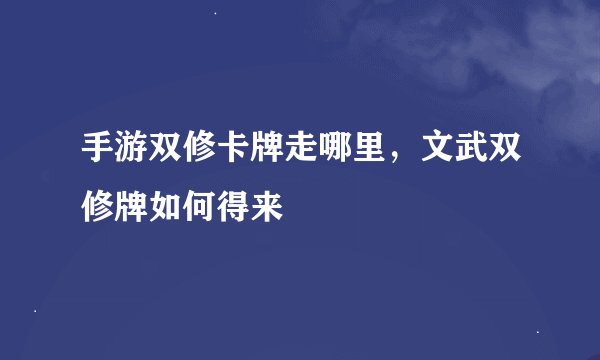 手游双修卡牌走哪里，文武双修牌如何得来