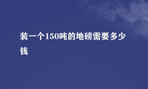 装一个150吨的地磅需要多少钱
